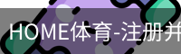 HOME体育-注册并下载APP注册并开始游戏